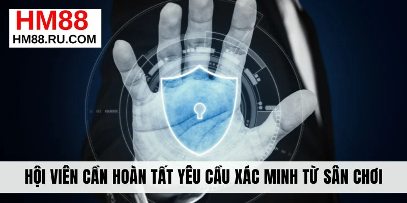 Hội viên cần hoàn tất yêu cầu xác minh từ sân chơi