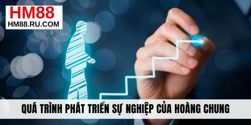 Quá trình phát triển sự nghiệp của Hoàng Chung